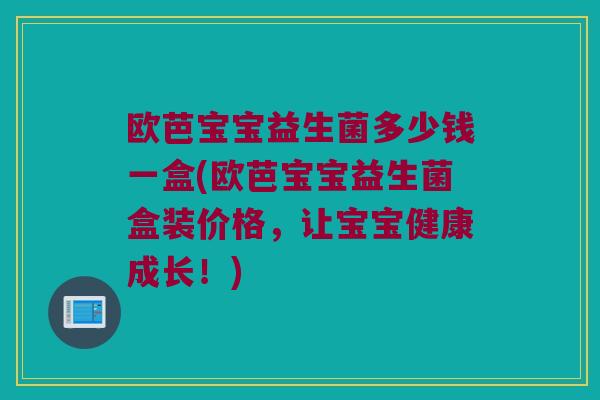 欧芭宝宝益生菌多少钱一盒(欧芭宝宝益生菌盒装价格，让宝宝健康成长！)