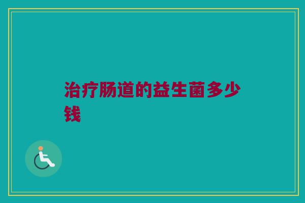 治疗肠道的益生菌多少钱