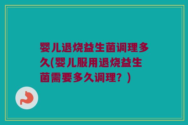 婴儿退烧益生菌调理多久(婴儿服用退烧益生菌需要多久调理？)