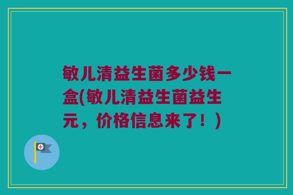 敏儿清益生菌多少钱一盒(敏儿清益生菌益生元，价格信息来了！)