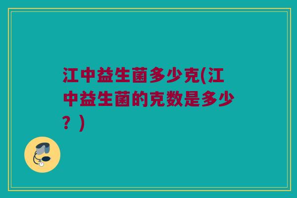 江中益生菌多少克(江中益生菌的克数是多少？)