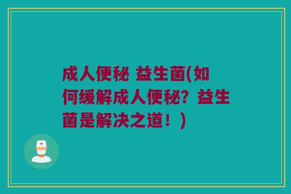 成人便秘 益生菌(如何缓解成人便秘？益生菌是解决之道！)