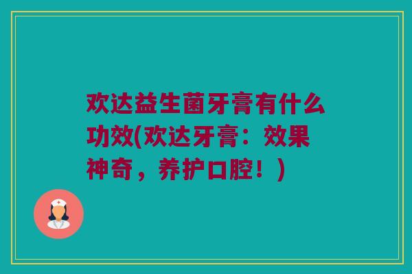 欢达益生菌牙膏有什么功效(欢达牙膏：效果神奇，养护口腔！)