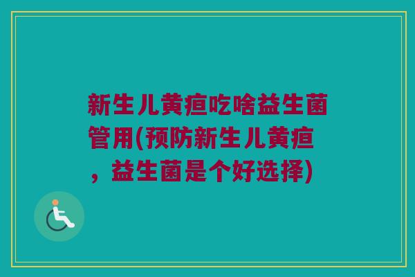 新生儿黄疸吃啥益生菌管用(预防新生儿黄疸，益生菌是个好选择)