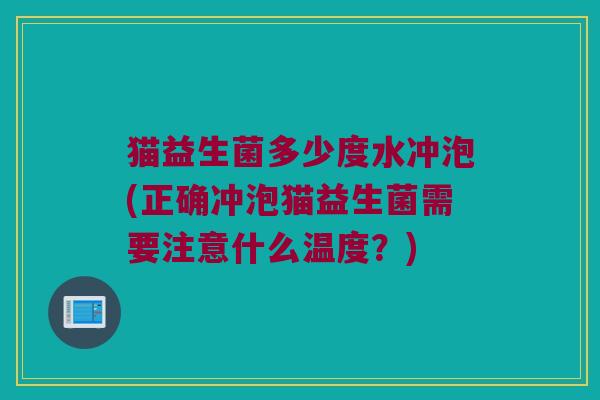 猫益生菌多少度水冲泡(正确冲泡猫益生菌需要注意什么温度？)