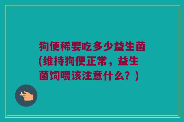 狗便稀要吃多少益生菌(维持狗便正常，益生菌饲喂该注意什么？)