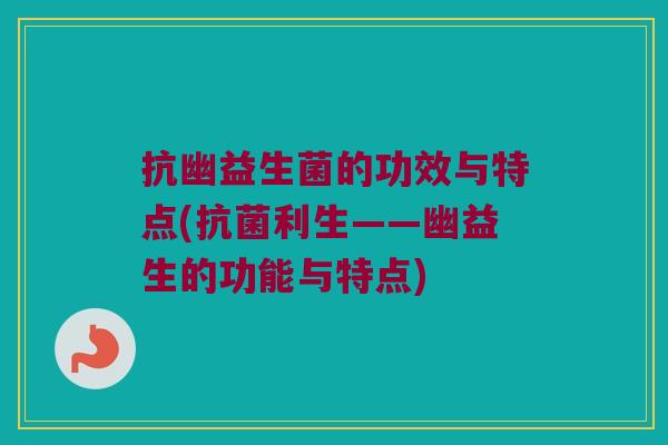 抗幽益生菌的功效与特点(抗菌利生——幽益生的功能与特点)