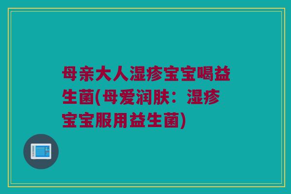 母亲大人湿疹宝宝喝益生菌(母爱润肤：湿疹宝宝服用益生菌)