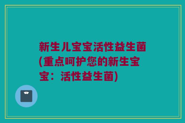 新生儿宝宝活性益生菌(重点呵护您的新生宝宝：活性益生菌)