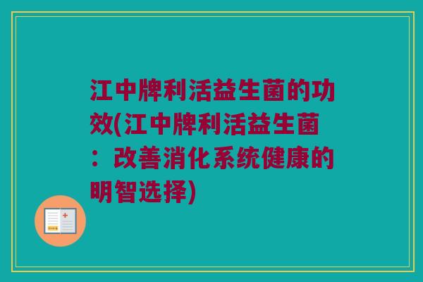 江中牌利活益生菌的功效(江中牌利活益生菌：改善消化系统健康的明智选择)