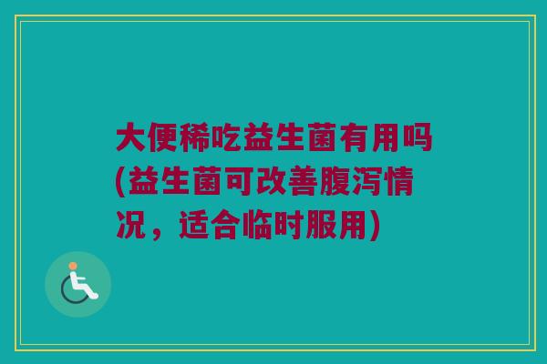 大便稀吃益生菌有用吗(益生菌可改善腹泻情况，适合临时服用)