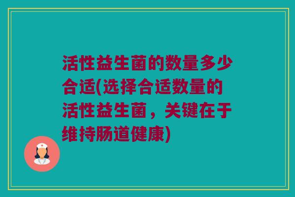 活性益生菌的数量多少合适(选择合适数量的活性益生菌，关键在于维持肠道健康)