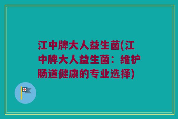 江中牌大人益生菌(江中牌大人益生菌：维护肠道健康的专业选择)
