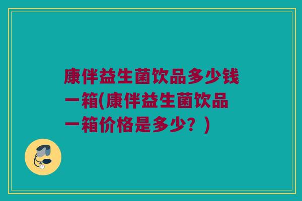 康伴益生菌饮品多少钱一箱(康伴益生菌饮品一箱价格是多少？)