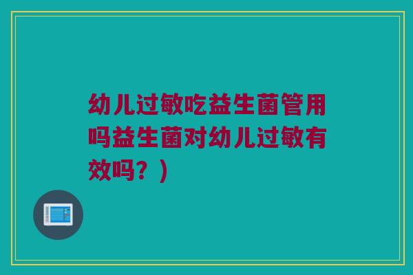 幼儿吃益生菌管用吗益生菌对幼儿有效吗?) 幼儿吃益生菌管用吗益生菌对幼儿有效吗?)
