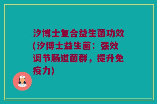 汐博士复合益生菌功效(汐博士益生菌：强效调节肠道菌群，提升免疫力)