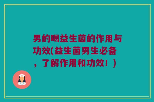 男的喝益生菌的作用与功效(益生菌男生必备，了解作用和功效！)
