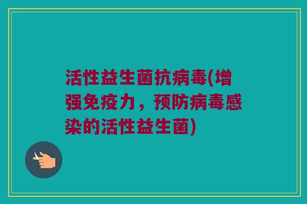 活性益生菌抗病毒(增强免疫力，预防病毒感染的活性益生菌)