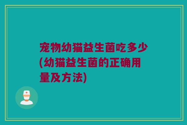 宠物幼猫益生菌吃多少(幼猫益生菌的正确用量及方法)