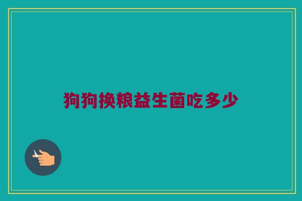 狗狗换粮益生菌吃多少