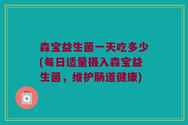 森宝益生菌一天吃多少(每日适量摄入森宝益生菌，维护肠道健康)