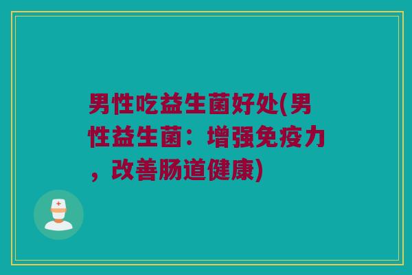 男性吃益生菌好处(男性益生菌：增强免疫力，改善肠道健康)