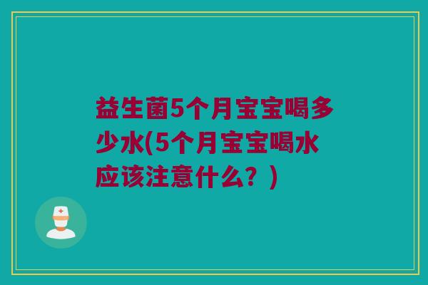 益生菌5个月宝宝喝多少水(5个月宝宝喝水应该注意什么？)