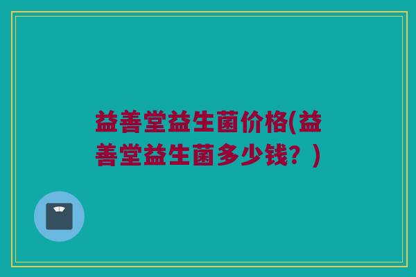 益善堂益生菌价格(益善堂益生菌多少钱？)