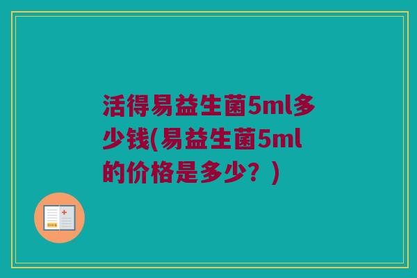 活得易益生菌5ml多少钱(易益生菌5ml的价格是多少？)