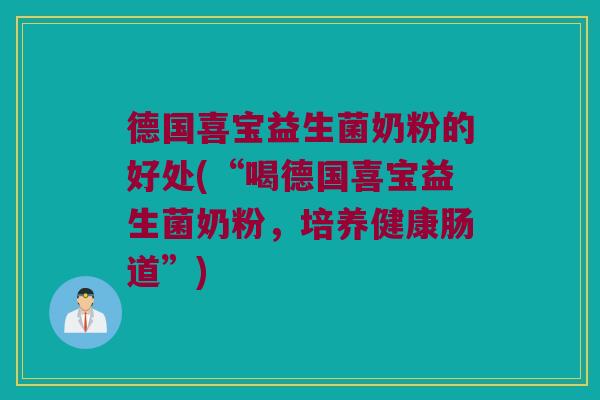 德国喜宝益生菌奶粉的好处(“喝德国喜宝益生菌奶粉，培养健康肠道”)