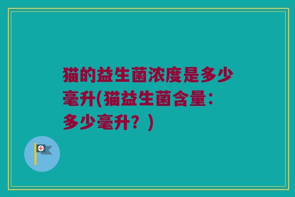 猫的益生菌浓度是多少毫升(猫益生菌含量：多少毫升？)