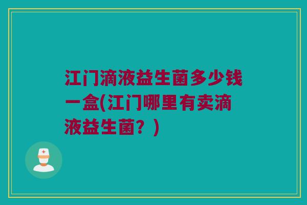 江门滴液益生菌多少钱一盒(江门哪里有卖滴液益生菌？)