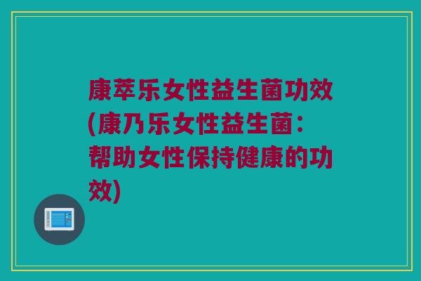 康萃乐女性益生菌功效(康乃乐女性益生菌：帮助女性保持健康的功效)