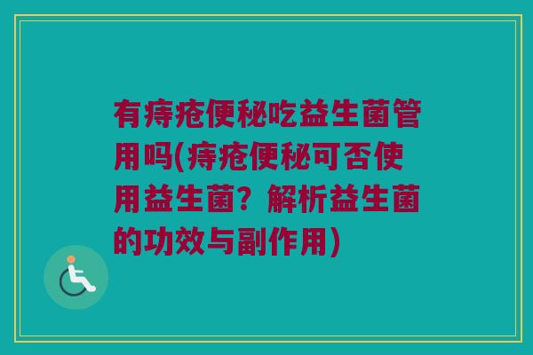 有痔疮便秘吃益生菌管用吗(痔疮便秘可否使用益生菌？解析益生菌的功效与副作用)