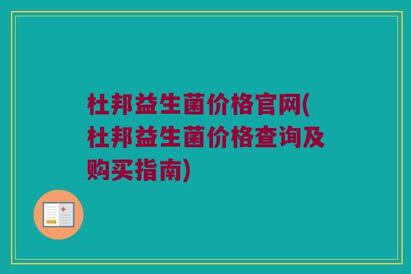 杜邦益生菌价格官网(杜邦益生菌价格查询及购买指南)