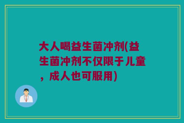 大人喝益生菌冲剂(益生菌冲剂不仅限于儿童，成人也可服用)