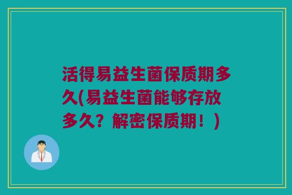 活得易益生菌保质期多久(易益生菌能够存放多久？解密保质期！)