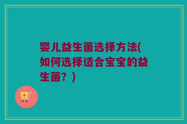 婴儿益生菌选择方法(如何选择适合宝宝的益生菌？)