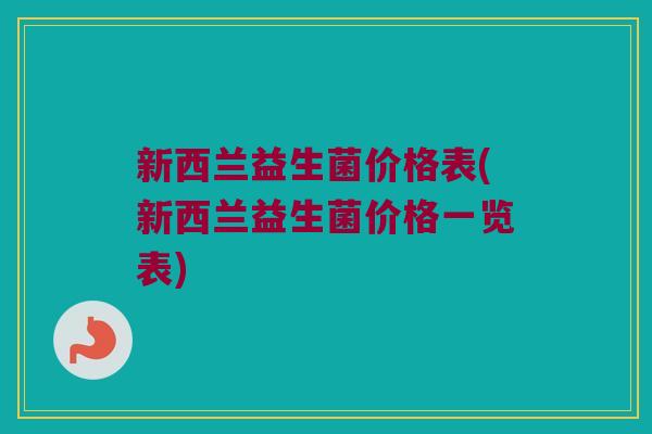 新西兰益生菌价格表(新西兰益生菌价格一览表)