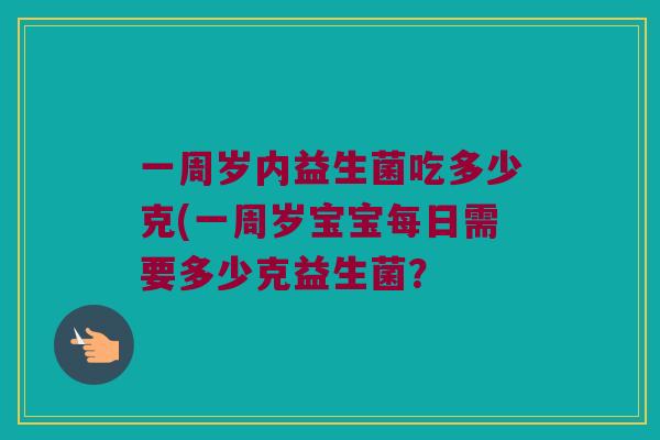 一周岁内益生菌吃多少克(一周岁宝宝每日需要多少克益生菌？