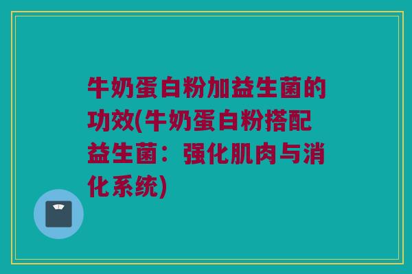 牛奶蛋白粉加益生菌的功效(牛奶蛋白粉搭配益生菌：强化肌肉与消化系统)