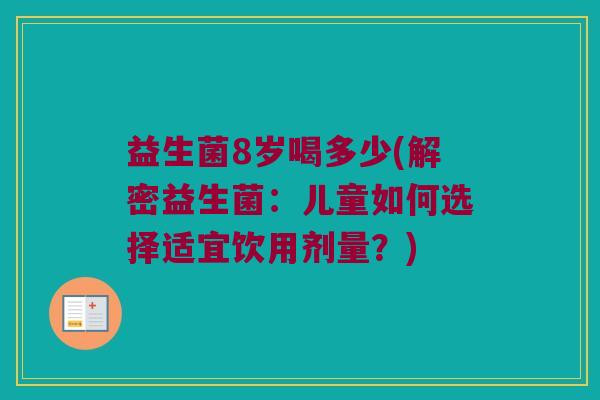 益生菌8岁喝多少(解密益生菌：儿童如何选择适宜饮用剂量？)