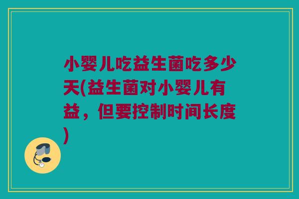 小婴儿吃益生菌吃多少天(益生菌对小婴儿有益，但要控制时间长度)
