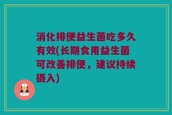 消化排便益生菌吃多久有效(长期食用益生菌可改善排便，建议持续摄入)