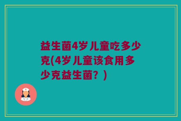 益生菌4岁儿童吃多少克(4岁儿童该食用多少克益生菌？)