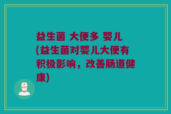 益生菌 大便多 婴儿(益生菌对婴儿大便有积极影响，改善肠道健康)
