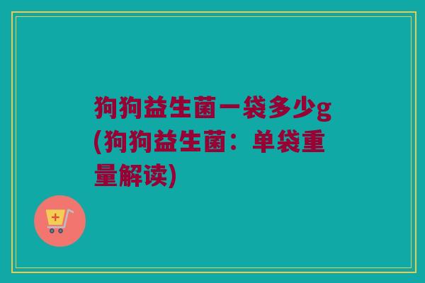 狗狗益生菌一袋多少g(狗狗益生菌：单袋重量解读)