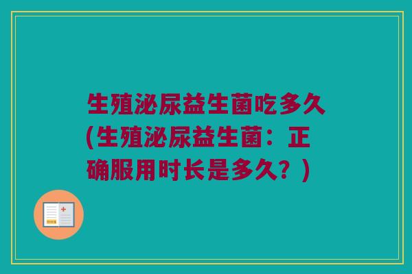 生殖泌尿益生菌吃多久(生殖泌尿益生菌：正确服用时长是多久？)