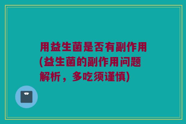 用益生菌是否有副作用(益生菌的副作用问题解析，多吃须谨慎)