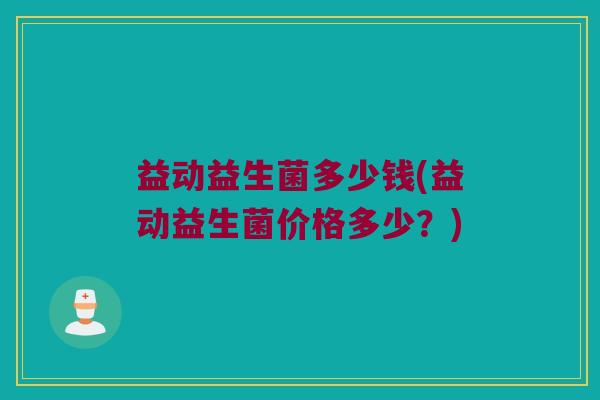 益动益生菌多少钱(益动益生菌价格多少？)